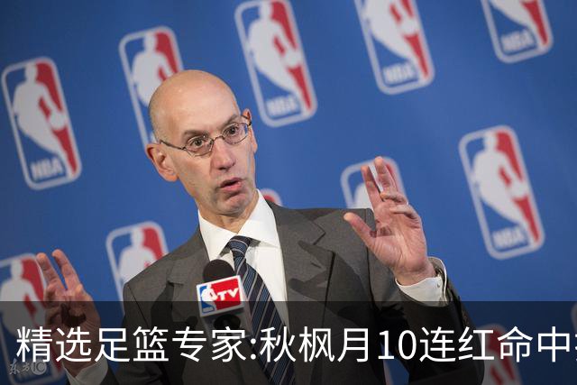 精选足篮专家:秋枫月10连红命中揭幕战 王九红7连红